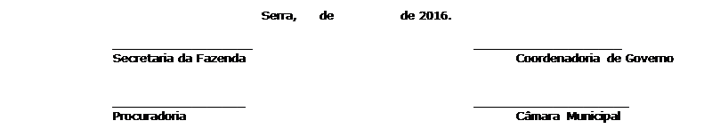Caixa de texto: Serra,     de                de 2016.

___________________						____________________	
Secretaria da Fazenda							Coordenadoria de Governo		

__________________						_____________________
Procuradoria								C�mara Municipal


